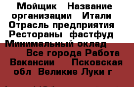 Мойщик › Название организации ­ Итали › Отрасль предприятия ­ Рестораны, фастфуд › Минимальный оклад ­ 25 000 - Все города Работа » Вакансии   . Псковская обл.,Великие Луки г.